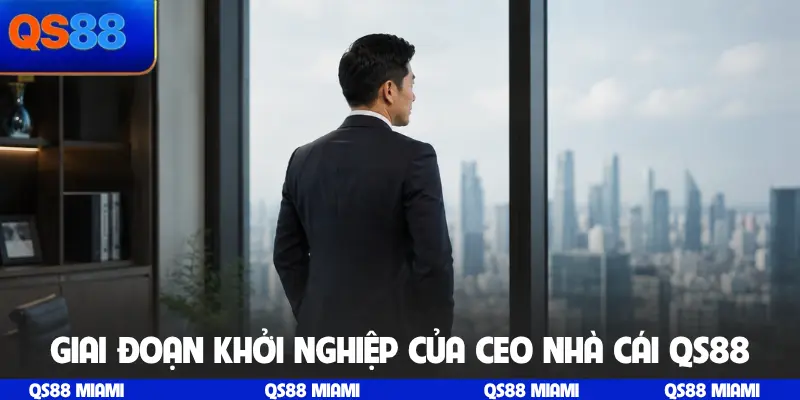 Giai đoạn khởi nghiệp của CEO nhà cái QS88