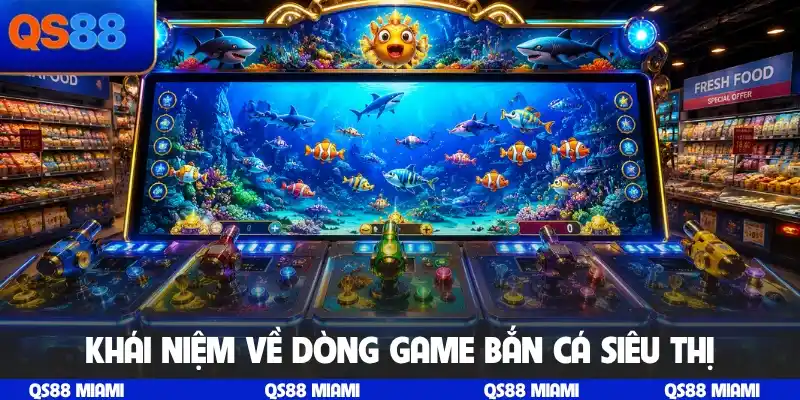 Khái niệm về dòng game bắn cá siêu thị