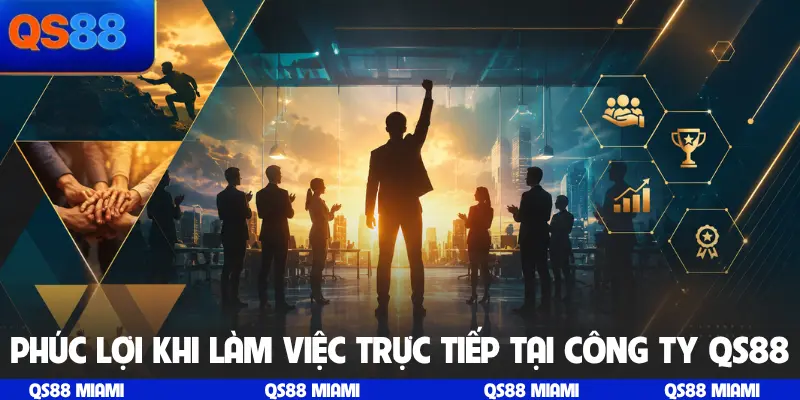 Phúc lợi khi làm việc trực tiếp tại công ty QS88