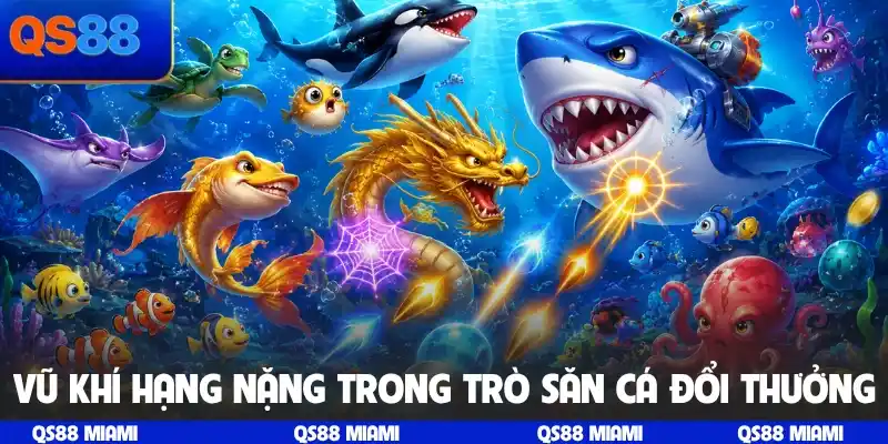 Vũ khí hạng nặng trong trò săn cá đổi thưởng